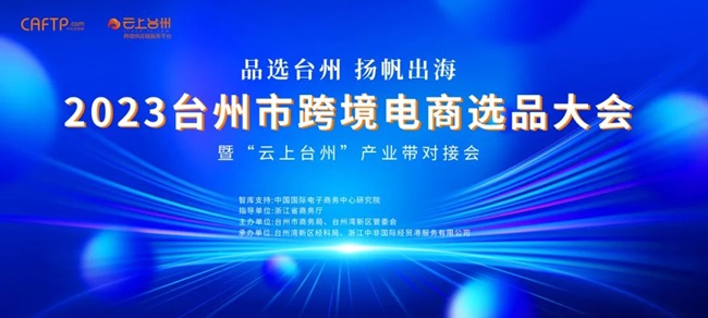 品選臺州 揚帆出海|2023臺州市跨境電商選品大會暨“云上臺州”產(chǎn)業(yè)帶對接會圓滿落幕